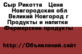 Сыр Рикотта › Цена ­ 650 - Новгородская обл., Великий Новгород г. Продукты и напитки » Фермерские продукты   